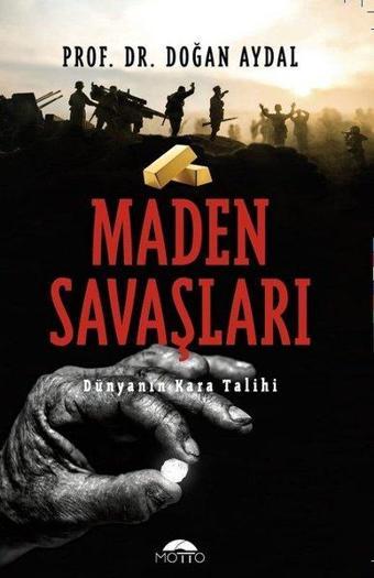 Maden Savaşları-Dünyanın Kara Talihi - Doğan Aydal - Motto Yayınları