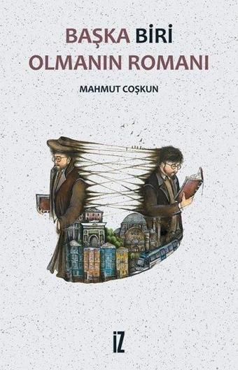 Başka Biri Olmanın Romanı - Mahmut Coşkun - İz Yayıncılık