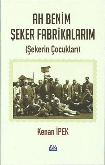 Ah Benim Şeker Fabrikam-Şekerin Çocukları - Kenan İpek - Su Yayınları