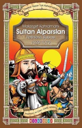 Malazgirt Kahramanı Sultan Alparslan Fetihlerin Babası 1029 - 1072 - Destan Yazan Türk Kahramanlar - Yüksel Akman - Bilgeoğuz Yayınları