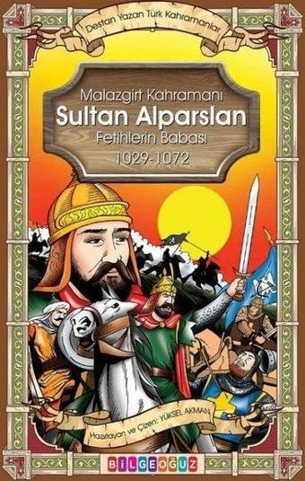 Malazgirt Kahramanı Sultan Alparslan Fetihlerin Babası 1029 - 1072 - Destan Yazan Türk Kahramanlar - Yüksel Akman - Bilgeoğuz Yayınları