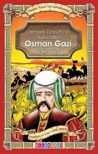 Osman Gazi - Osmanlı Devletinin Kurucusu 1258 - 1326 - Destan Yazan Türk Kahramanlar - Yüksel Akman - Bilgeoğuz Yayınları