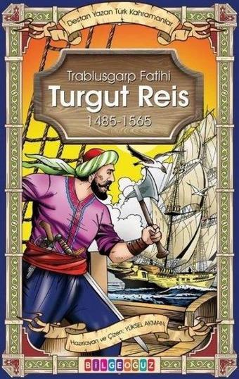 Turgut Reis - Trablusgarp Fatihi 1485 - 1565 - Destan Yazan Türk Kahramanlar - Yüksel Akman - Bilgeoğuz Yayınları