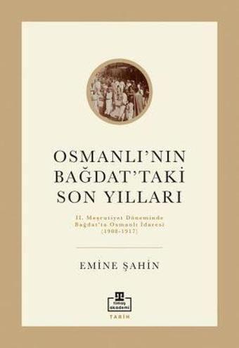 Osmanlının Bağdattaki Son Yılları - 2. Meşrutiyet Döneminde Bağdat'ta Osmanlı İdaresi 1908 - 1917 - Emine Şahin - Timaş Akademi