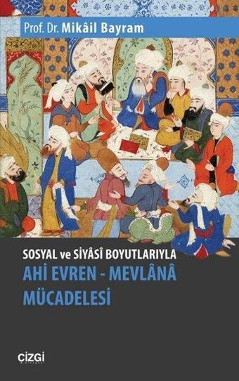 Sosyal ve Siyasi Boyutlarıyla Ahi Evren-Mevlana Mücadelesi - Mikail Bayram - Çizgi Kitabevi