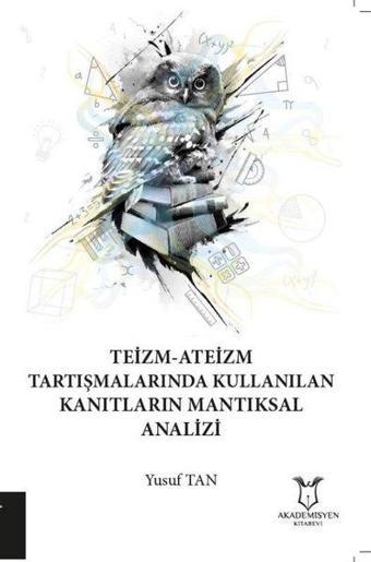 Teizm-Ateizm Tartışmalarında Kullanılan Kanıtların Mantıksal Analizi - Yusuf Tan - Akademisyen Kitabevi