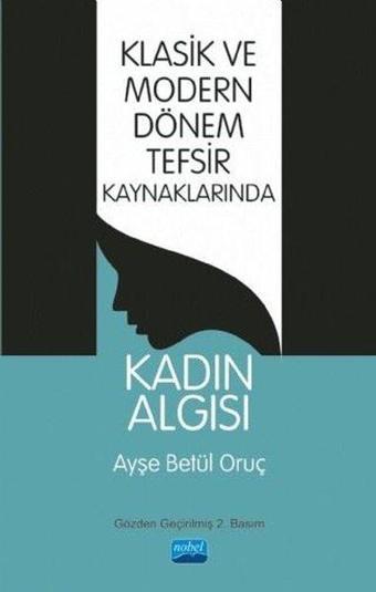 Klasik ve Modern Dönem Tefsir Kaynaklarında Kadın Algısı - Ayşe Betül Oruç - Nobel Akademik Yayıncılık