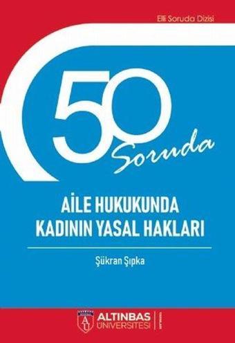 50 Soruda Aile ve Hukukunda Kadının Yasal Hakları - Şükran Şıpka - Altınbaş Üniversitesi Yayınları