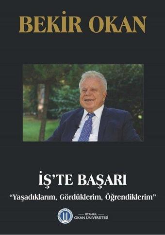 İş'te Başarı-Yaşadıklarım Gördüklerim Öğrendiklerim - Bekir Okan - Okan Üniversitesi Yayınları