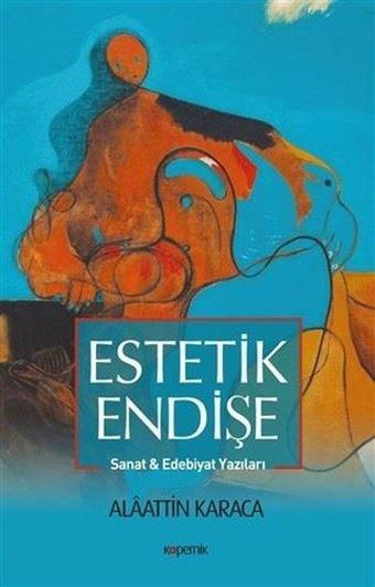 Estetik Endişe Sanat ve Edebiyat Yazıları - Alaattin Karaca - Kopernik Kitap