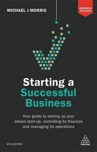 Starting a Successful Business: Your Guide to Setting Up Your Dream Start-up Controlling its Financ - Michael J. Morris - Kogan Page