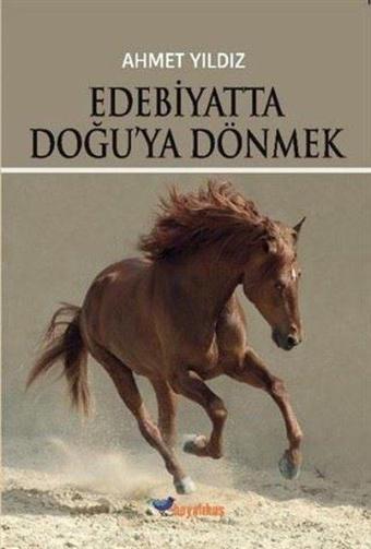 Edebiyatta Doğu'ya Dönmek - Ahmet Yıldız - Boyalıkuş