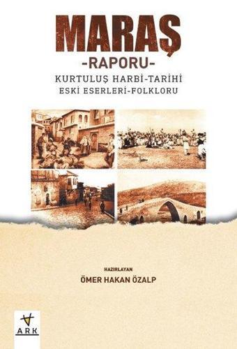 Maraş Raporu: Kurtuluş Harbi-Tarihi Eski Eserleri-Folkloru - Kolektif  - Ark Kitapları