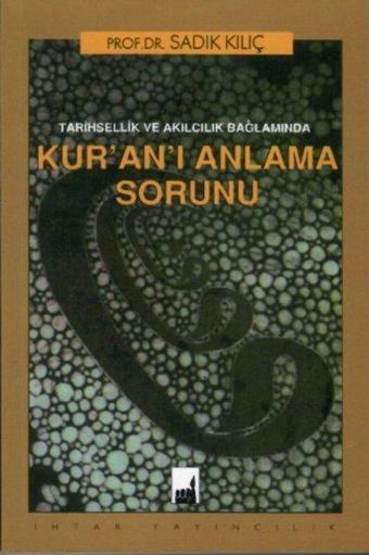 Tarihsellik ve Akılcılık Bağlamında Kur'an'ı Anlama Sorunu - Sadık Kılıç - İhtar Yayıncılık