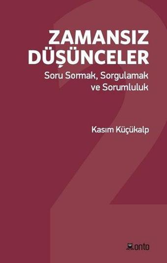 Zamansız Düşünceler: Soru Sormak-Sorgulamak ve Sorumluluk - Kasım Küçükalp - Onto