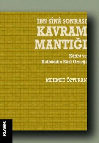 İbn Sina Sonrası Kavram Mantığı-Katibi ve Kutbüddin Razi Örneği - Mehmet Özturan - Klasik Yayınları