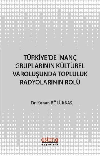 Türkiye'de İnanç Gruplarının Kültürel Varoluşunda Topluluk Radyolarının Rolü - Kenan Bölükbaşı - Astana Yayınları