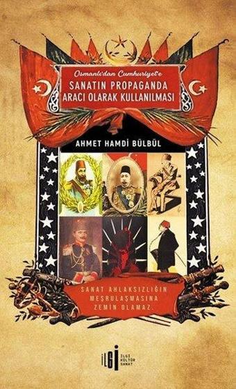 Osmanlı'dan Cumhuriyet'e Sanatın Propaganda Aracı Olarak Kullanılması - Ahmet Hamdi Bülbül - İlgi Kültür Sanat Yayınları