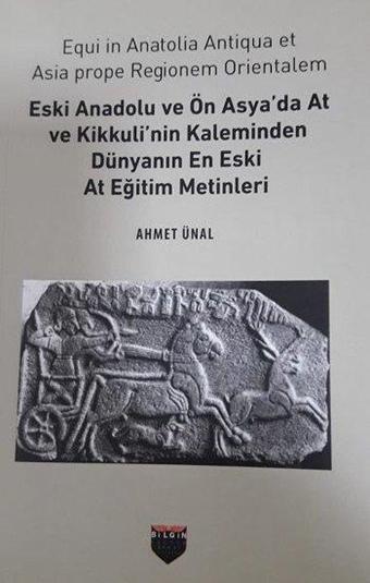 Eski Anadolu ve Ön Asya'da At ve Kikkuli'nin Kaleminden Dünyanın En Eski At Eğitim Merkezi - Ahmet Ünal - Bilgin Kültür Sanat