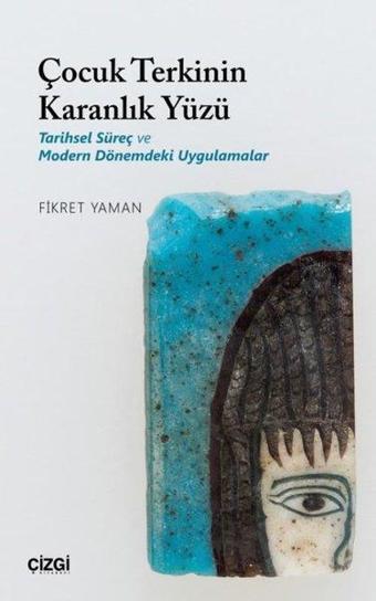 Çocuk Terkinin Karanlık Yüzü-Tarihsel Süreç ve Modern Dönemdeki Uygulamalar - Fikret Yaman - Çizgi Kitabevi