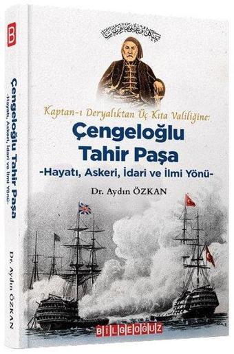Kaptan-ı Deryalıktan Üç Kıta Valiliğine: Çengeloğlu Tahir Paşa-Hayatı Askeri İdari ve İlmi Yönü - Aydın Özkan - Bilgeoğuz Yayınları