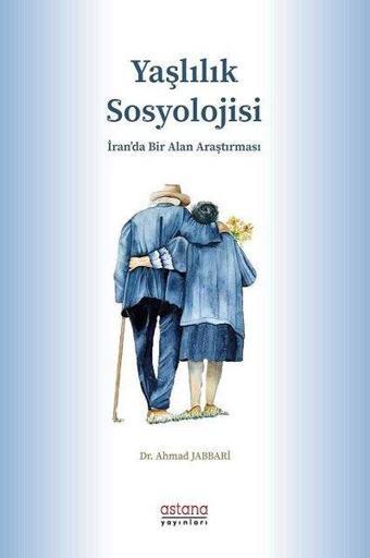 Yaşlılık Sosyolojisi-İran'da Bir Alan Araştırması - Ahmad Jabbari - Astana Yayınları