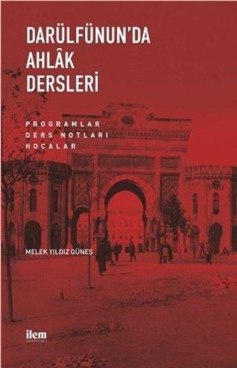 Darülfünun'da Ahlak Dersleri - Programlar Ders Notları Hocalar - Melek Yıldız Güneş - İlem Yayınları