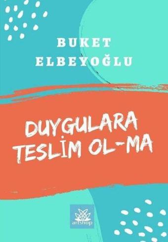 Duygulara Teslim Olma - Buket Elbeyoğlu - Artshop Yayıncılık