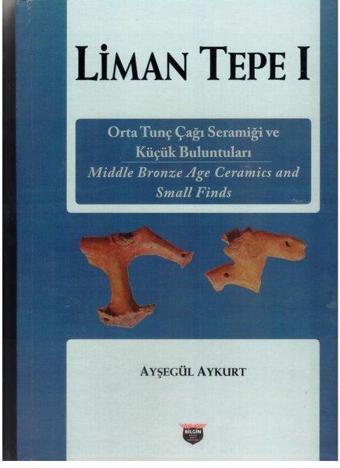 Liman Tepe 1 - Orta Tunç Çağı Seramiği ve Küçük Buluntuları - Ayşegül Aykurt - Bilgin Kültür Sanat