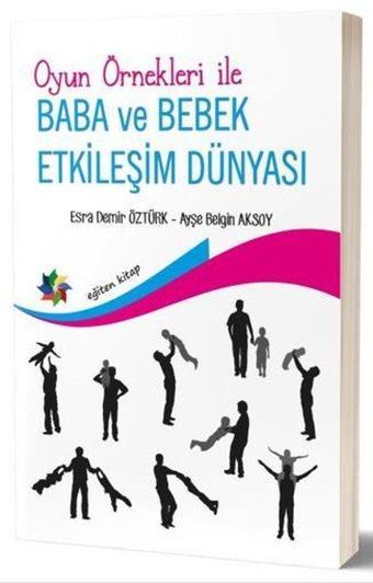 Oyun Örnekleri ile Baba ve Bebek Etkileşim Dünyası - Ayşe Belgin Aksoy - Eğiten Kitap