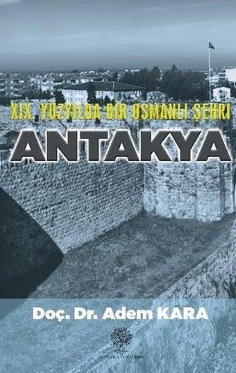 19. Yüzyılda Bir Osmanlı Şehri Antakya - Adem Kara - Platanus Publishing
