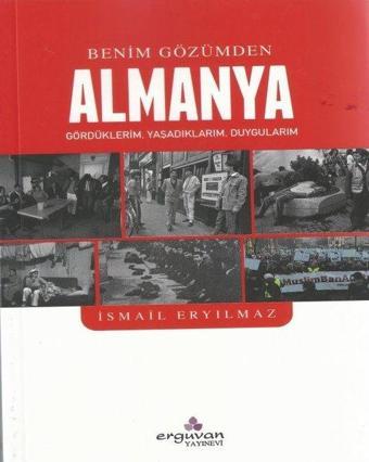 Benim Gözümden Almanya: Gördüklerim - Yaşadıklarım - Duygularım - İsmail Eryılmaz - Erguvan Yayınları