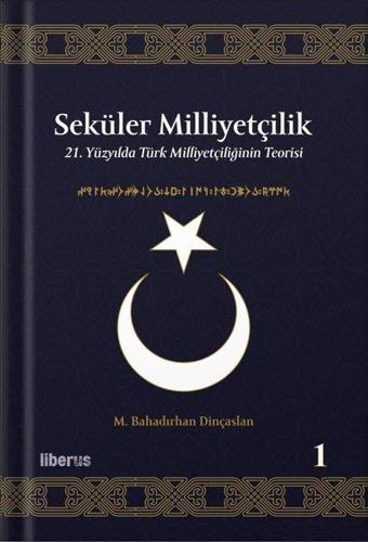 Seküler Milliyetçilik 1 - 21. Yüzyılda Türk Milliyetçiliğinin Teorisi - M. Bahadırhan Dinçaslan - Liberus