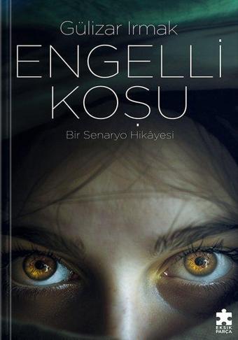 Engelli Koşu - Bir Senaryo Hikayesi - Gülizar Irmak - Eksik Parça Yayınları