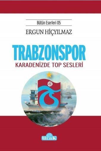 Trabzonspor: Karadenizde Top Sesleri - Bütün Eserleri 5 - Ergun Hiçyılmaz - Ulak Yayıncılık