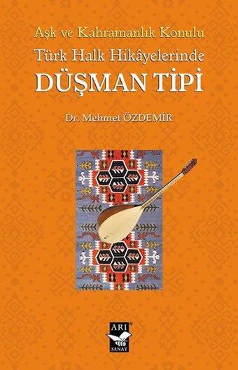 Türk Halk Hikayelerinde Düşman Tipi - Aşk ve Kahramanlık Konulu - Mehmet Özdemir - Arı Sanat Yayınevi