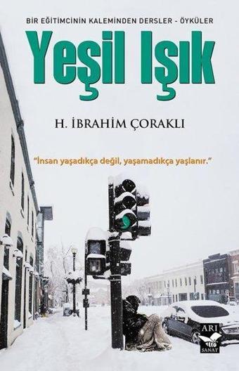 Yeşil Işık: Bir Eğitimcinin Kaleminden Dersler - Öyküler - H. İbrahim Çoraklı - Arı Sanat Yayınevi