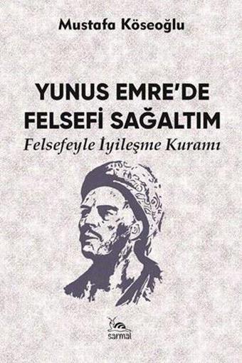 Yunus Emre'de Felsefi Sağaltım - Felsefeyle İyileşme Kuramı - Mustafa Köseoğlu - Sarmal Kitabevi