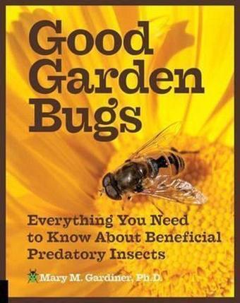 Good Garden Bugs: Everything You Need to Know about Beneficial Predatory Insects - Mary Gardiner - Quarto Publishing