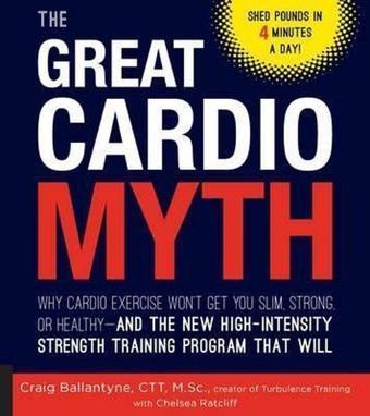 The Great Cardio Myth: Why Cardio Exercise Won't Get You Slim, Strong, or Healthy - and the New High - Craig Ballantyne - Quarto Publishing