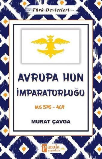 Avrupa Hun İmparatorluğu - Türk Devletleri 3 - Murat Çavga - Parola Yayınları