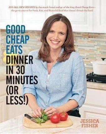 Good Cheap Eats Dinner in 30 Minutes or Less: Fresh Fast and Flavorful Home - Cooked Meals with Mor - Jessica Fisher - Quarto Publishing