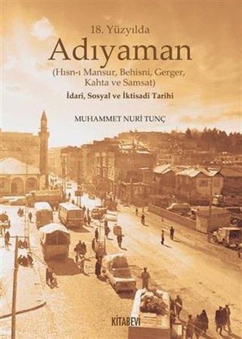 18.Yüzyılda Adıyaman (Hısn-ı Mansur Behisni Gerger Kahta ve Samsat) İdari Sosyal ve İktisadi Tarihi - Muhammet Nuri Tunç - Kitabevi Yayınları