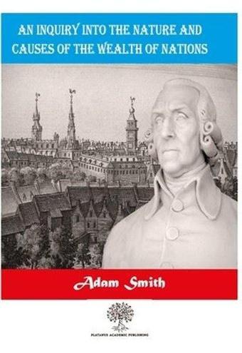 An Inquiry Into The Nature And Causes Of The Wealth Of Nations - Adam Smith - Platanus Publishing