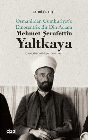 Mehmet Şerafettin Yaltkaya - Osmanlıdan Cumhuriyet'e Etnosentrik Bir Din Adamı - Fahri Özteke - Çizgi Kitabevi