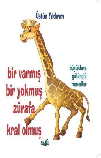 Bir Varmış Bir Yokmuş Zürafa Kral Olmuş - Üstün Yıldırım - İzan Yayıncılık