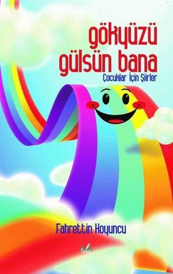 Gökyüzü Gülsün Bana - Çocuklar İçin Şiirler - Fahrettin Koyuncu - İzan Yayıncılık