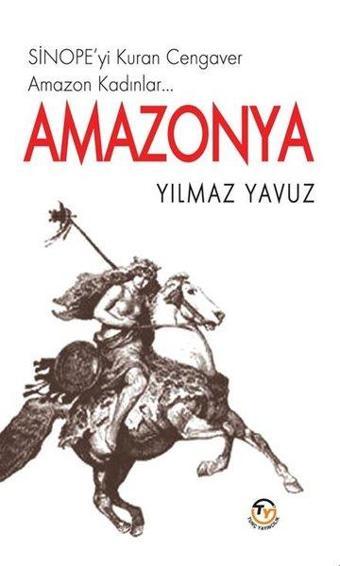 Amazonya - Sinope'yi Kuran Cengaver Amazon Kadınlar… - Yılmaz Yavuz - Tunç Yayıncılık