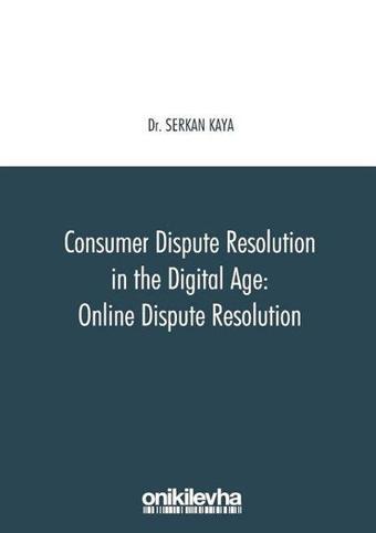 Consumer Dispute Resolution in the Digital Age: Online Dispute Resolution - Serkan Kaya - On İki Levha Yayıncılık