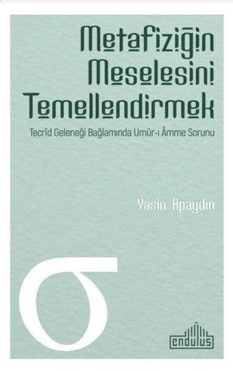 Metafiziğin Meselesini Temellendirmek - Yasin Apaydın - Endülüs